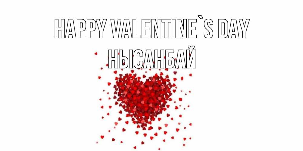 Greetings card с именем, НЫСАНБАЙ Happy Valentine`s Day валентинка на 14 февраля из лепестков роз в виде сердца Greetings with text for free download 